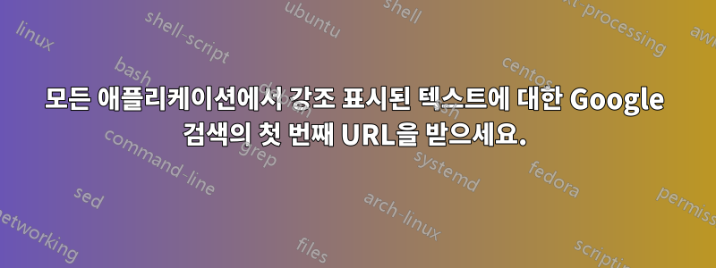 모든 애플리케이션에서 강조 표시된 텍스트에 대한 Google 검색의 첫 번째 URL을 받으세요.