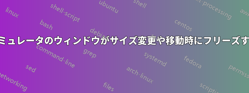 エミュレータのウィンドウがサイズ変更や移動時にフリーズする