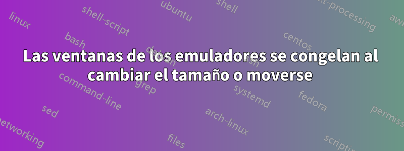 Las ventanas de los emuladores se congelan al cambiar el tamaño o moverse