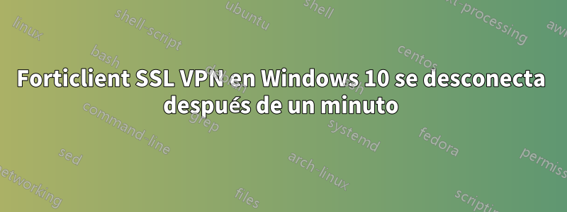 Forticlient SSL VPN en Windows 10 se desconecta después de un minuto