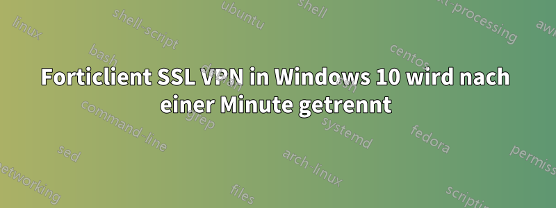 Forticlient SSL VPN in Windows 10 wird nach einer Minute getrennt