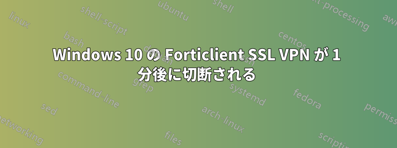 Windows 10 の Forticlient SSL VPN が 1 分後に切断される