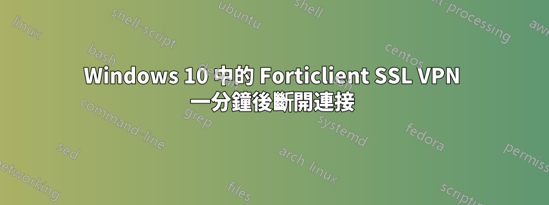 Windows 10 中的 Forticlient SSL VPN 一分鐘後斷開連接
