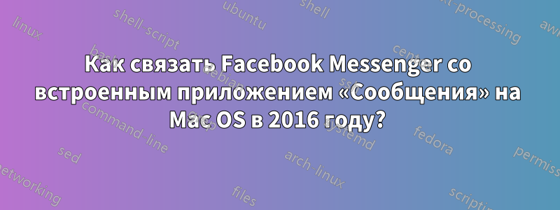 Как связать Facebook Messenger со встроенным приложением «Сообщения» на Mac OS в 2016 году?