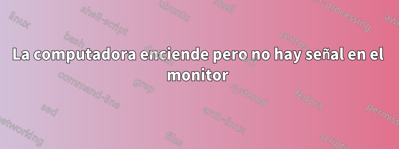 La computadora enciende pero no hay señal en el monitor