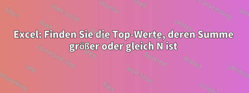 Excel: Finden Sie die Top-Werte, deren Summe größer oder gleich N ist