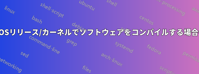 異なるOSリリース/カーネルでソフトウェアをコンパイルする場合の違い