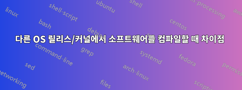 다른 OS 릴리스/커널에서 소프트웨어를 컴파일할 때 차이점