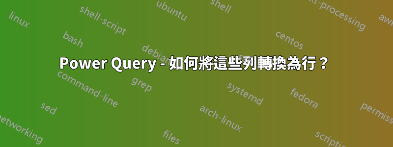 Power Query - 如何將這些列轉換為行？