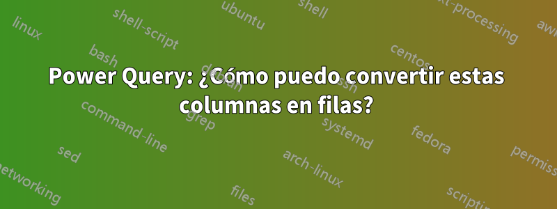 Power Query: ¿Cómo puedo convertir estas columnas en filas?
