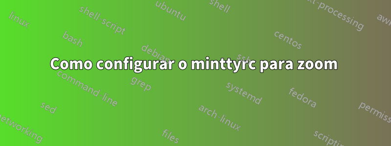Como configurar o minttyrc para zoom