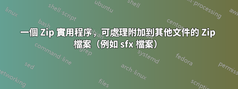 一個 Zip 實用程序，可處理附加到其他文件的 Zip 檔案（例如 sfx 檔案）
