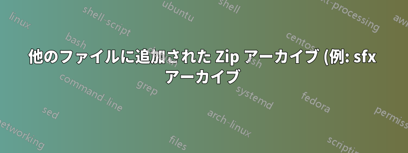 他のファイルに追加された Zip アーカイブ (例: sfx アーカイブ) を扱う Zip ユーティリティ