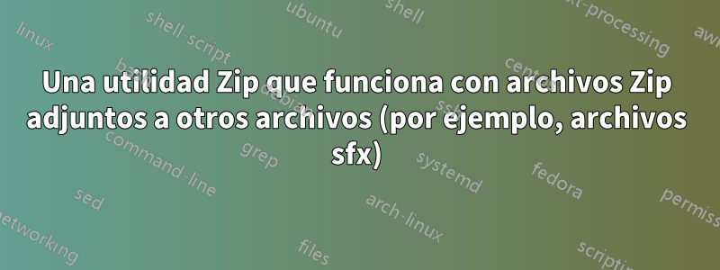 Una utilidad Zip que funciona con archivos Zip adjuntos a otros archivos (por ejemplo, archivos sfx)