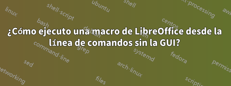 ¿Cómo ejecuto una macro de LibreOffice desde la línea de comandos sin la GUI?