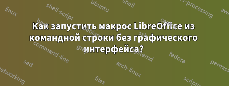 Как запустить макрос LibreOffice из командной строки без графического интерфейса?
