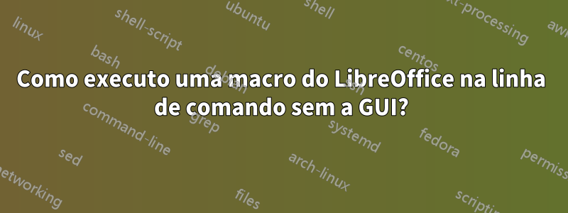Como executo uma macro do LibreOffice na linha de comando sem a GUI?