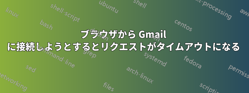 ブラウザから Gmail に接続しようとするとリクエストがタイムアウトになる