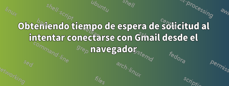 Obteniendo tiempo de espera de solicitud al intentar conectarse con Gmail desde el navegador
