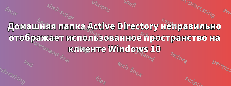 Домашняя папка Active Directory неправильно отображает использованное пространство на клиенте Windows 10
