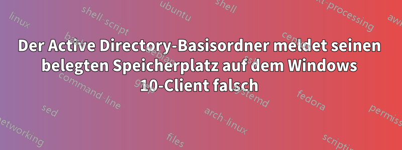 Der Active Directory-Basisordner meldet seinen belegten Speicherplatz auf dem Windows 10-Client falsch