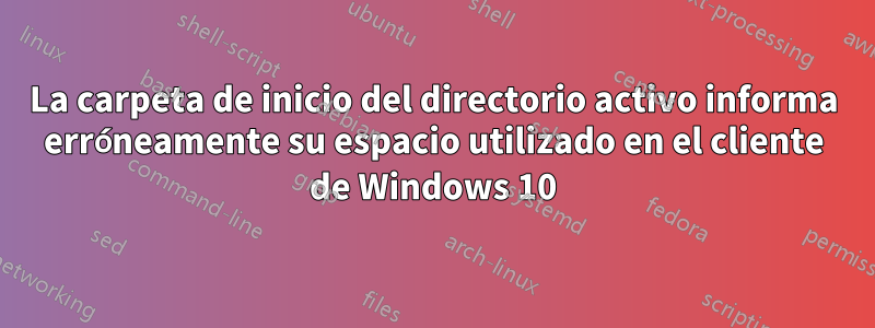 La carpeta de inicio del directorio activo informa erróneamente su espacio utilizado en el cliente de Windows 10