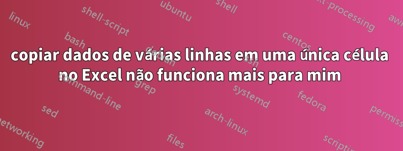 copiar dados de várias linhas em uma única célula no Excel não funciona mais para mim