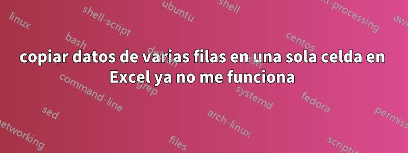 copiar datos de varias filas en una sola celda en Excel ya no me funciona