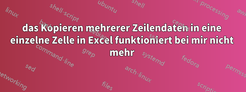 das Kopieren mehrerer Zeilendaten in eine einzelne Zelle in Excel funktioniert bei mir nicht mehr