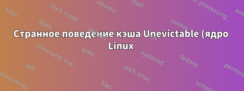 Странное поведение кэша Unevictable (ядро Linux)