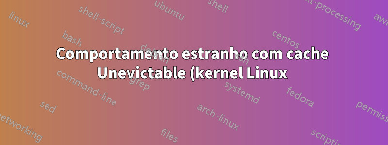 Comportamento estranho com cache Unevictable (kernel Linux)