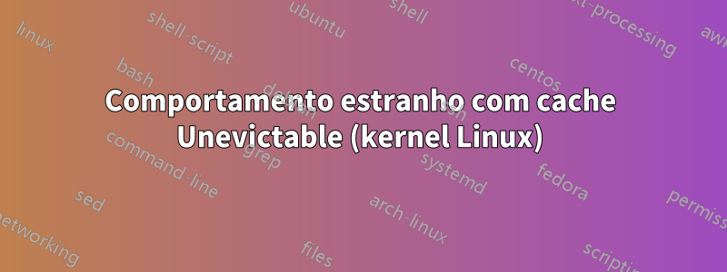 Comportamento estranho com cache Unevictable (kernel Linux)