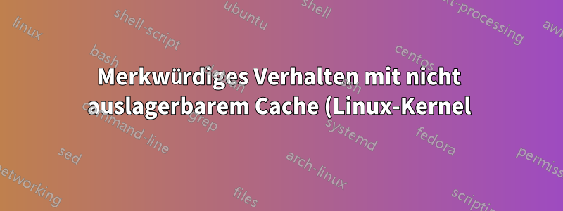 Merkwürdiges Verhalten mit nicht auslagerbarem Cache (Linux-Kernel)