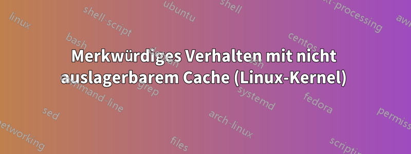 Merkwürdiges Verhalten mit nicht auslagerbarem Cache (Linux-Kernel)