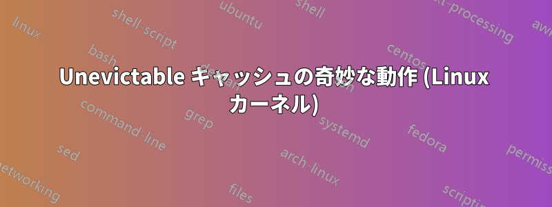 Unevictable キャッシュの奇妙な動作 (Linux カーネル)