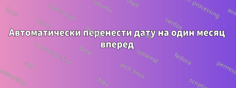 Автоматически перенести дату на один месяц вперед