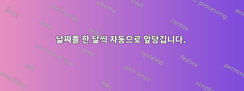 날짜를 한 달씩 자동으로 앞당깁니다.
