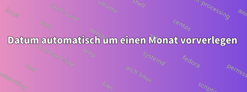 Datum automatisch um einen Monat vorverlegen
