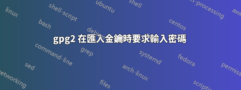 gpg2 在匯入金鑰時要求輸入密碼