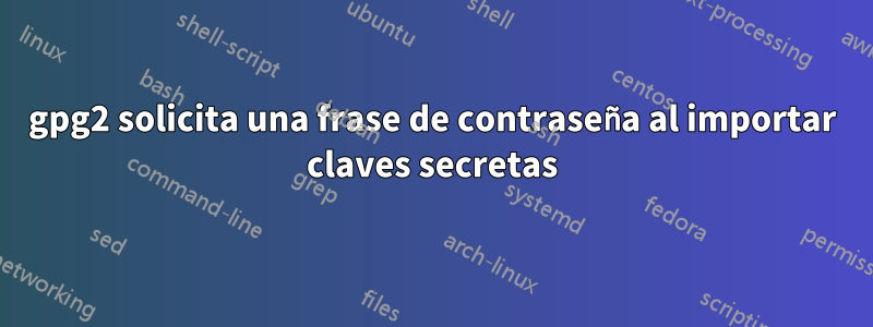 gpg2 solicita una frase de contraseña al importar claves secretas