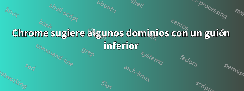 Chrome sugiere algunos dominios con un guión inferior