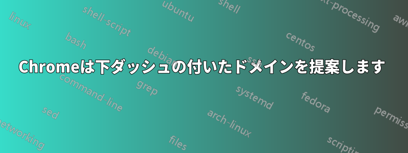 Chromeは下ダッシュの付いたドメインを提案します