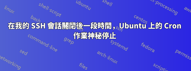 在我的 SSH 會話關閉後一段時間，Ubuntu 上的 Cron 作業神秘停止