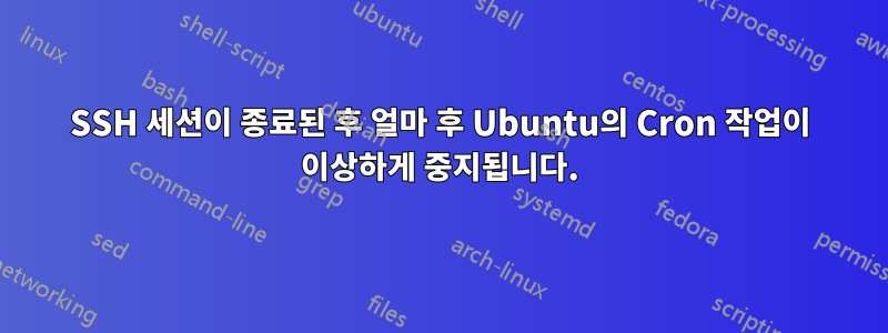 SSH 세션이 종료된 후 얼마 후 Ubuntu의 Cron 작업이 이상하게 중지됩니다.