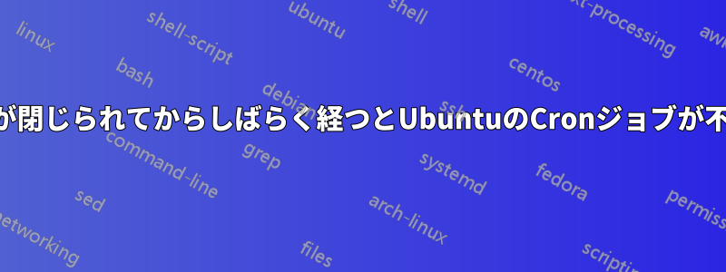 SSHセッションが閉じられてからしばらく経つとUbuntuのCronジョブが不可解に停止する