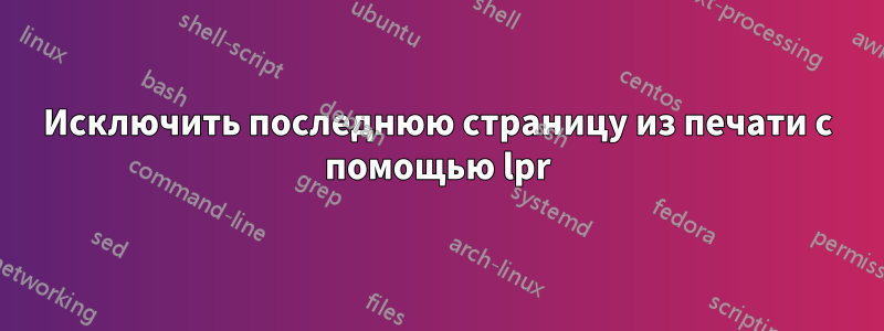 Исключить последнюю страницу из печати с помощью lpr