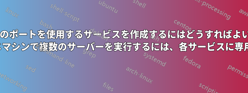特定のIPとそのポートを使用するサービスを作成するにはどうすればよいでしょうか? 複数のIPを持つ同じマシンで複数のサーバーを実行するには、各サービスに専用のIPが必要です。