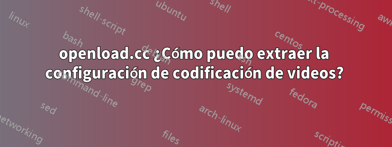 openload.cc ¿Cómo puedo extraer la configuración de codificación de videos?