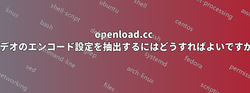 openload.cc ビデオのエンコード設定を抽出するにはどうすればよいですか?