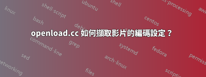 openload.cc 如何擷取影片的編碼設定？